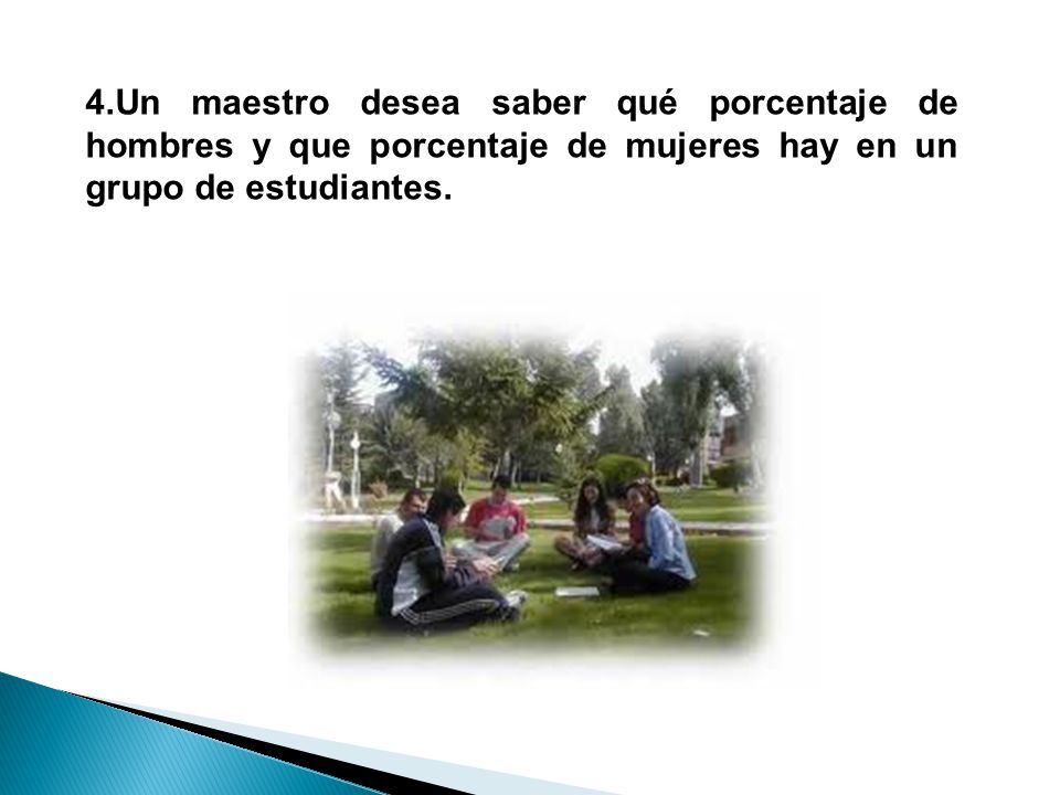 4.Un maestro desea saber qué porcentaje de hombres y que porcentaje de mujeres hay en un grupo de estudiantes.