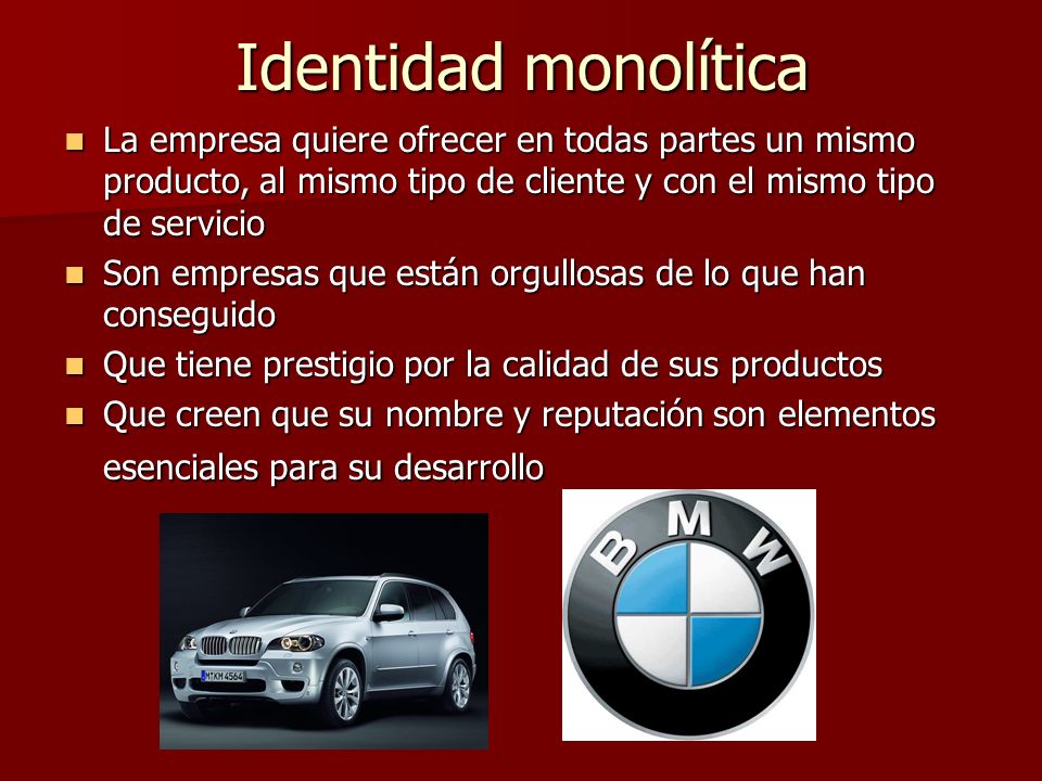 Identidad monolítica La empresa quiere ofrecer en todas partes un mismo producto, al mismo tipo de cliente y con el mismo tipo de servicio.