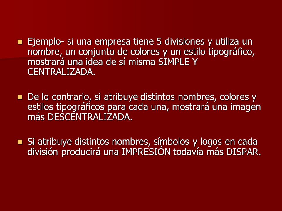 Ejemplo- si una empresa tiene 5 divisiones y utiliza un nombre, un conjunto de colores y un estilo tipográfico, mostrará una idea de sí misma SIMPLE Y CENTRALIZADA.
