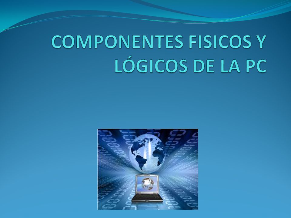 COMPONENTES FISICOS Y LÓGICOS DE LA PC