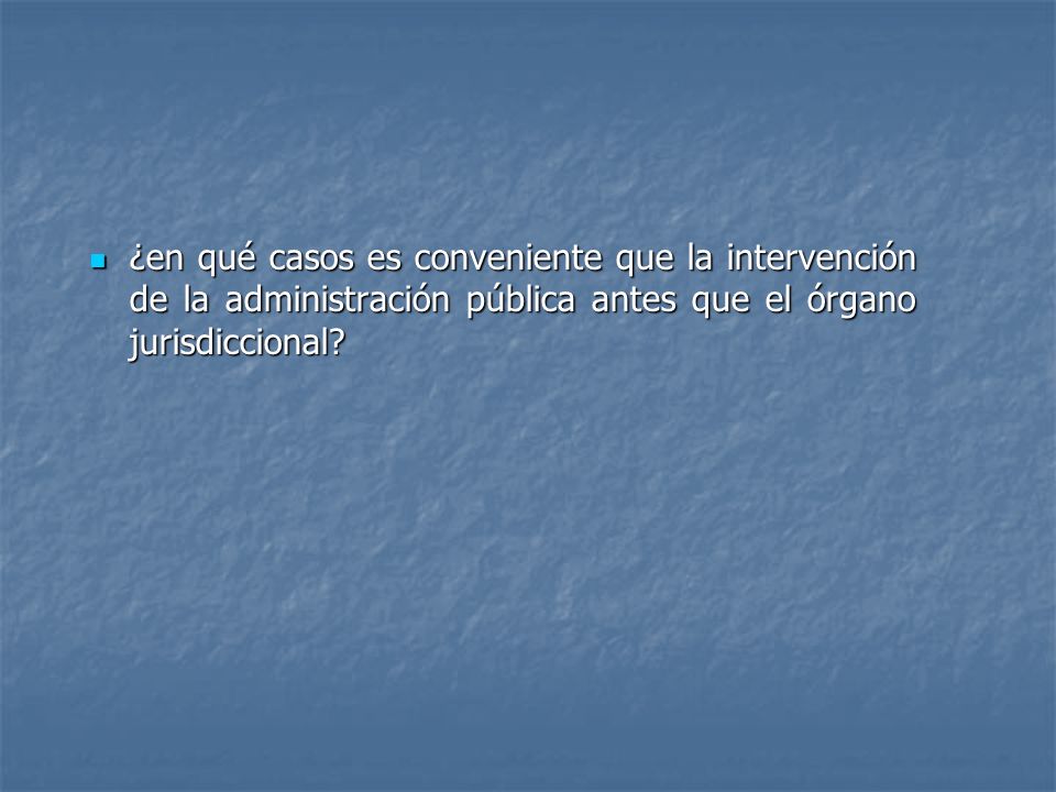 ¿en qué casos es conveniente que la intervención de la administración pública antes que el órgano jurisdiccional