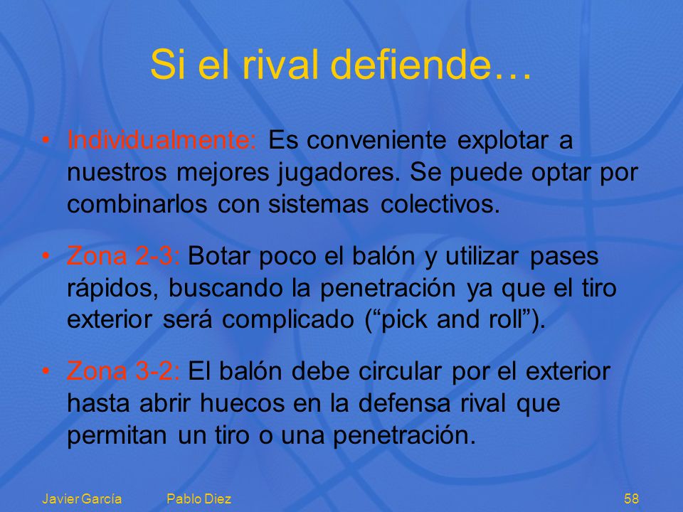 Si el rival defiende… Individualmente: Es conveniente explotar a nuestros mejores jugadores. Se puede optar por combinarlos con sistemas colectivos.
