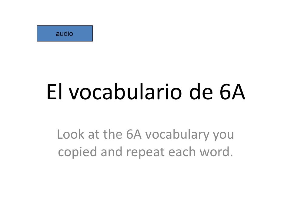 Look at the 6A vocabulary you copied and repeat each word.