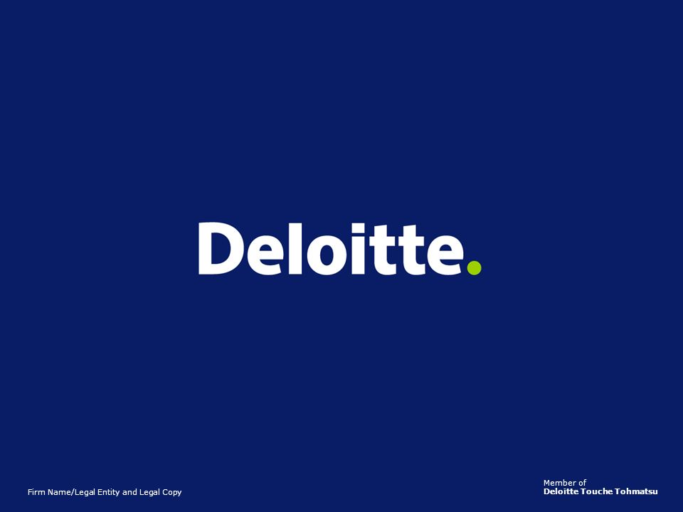 Member of Deloitte Touche Tohmatsu. Firm Name/Legal Entity and Legal Copy.