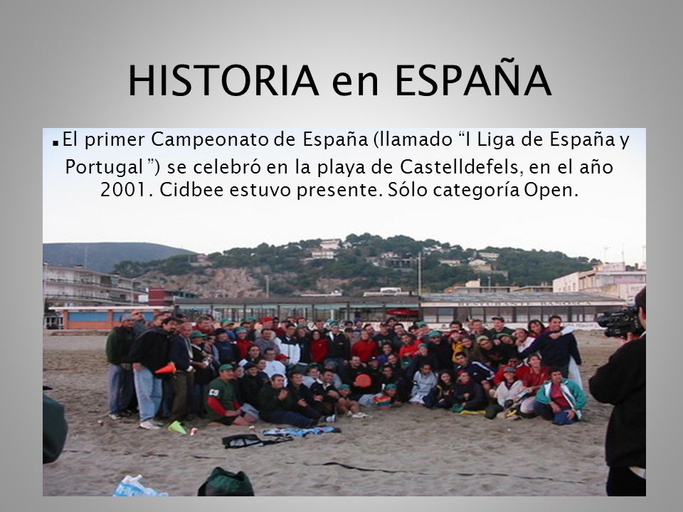 HISTORIA en ESPAÑA .El primer Campeonato de España (llamado I Liga de España y Portugal ) se celebró en la playa de Castelldefels, en el año 2001.
