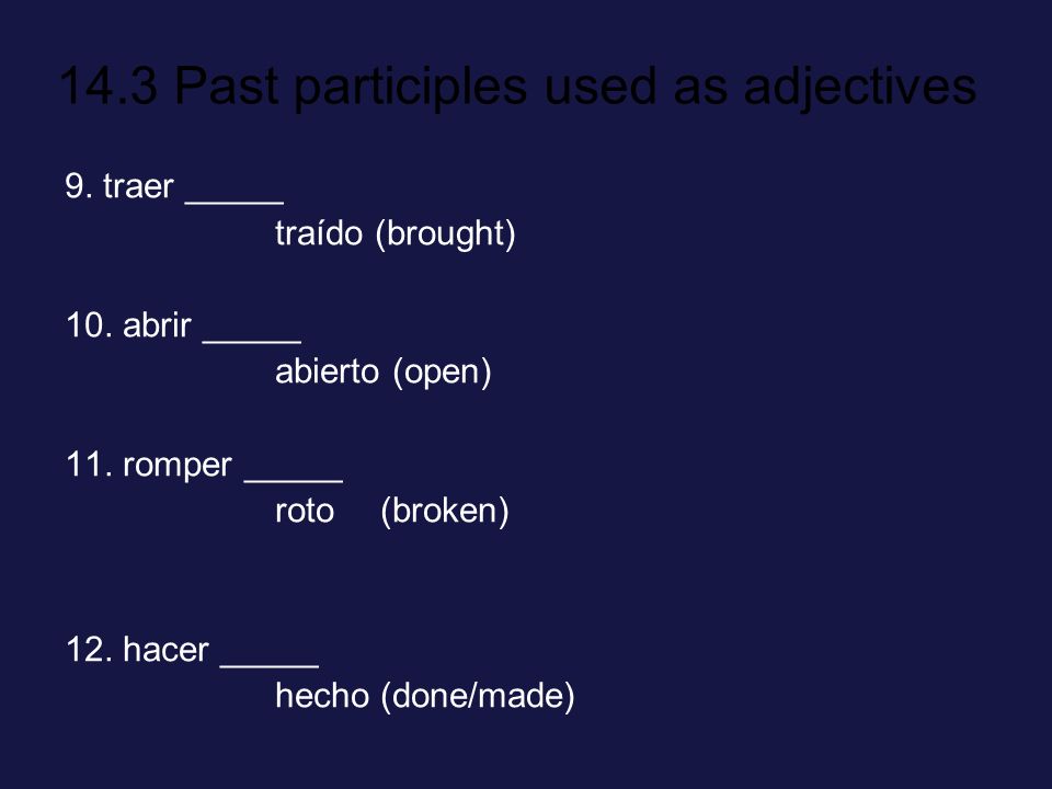 9. traer _____ traído (brought) 10. abrir _____. abierto (open) 11. romper _____. roto (broken)