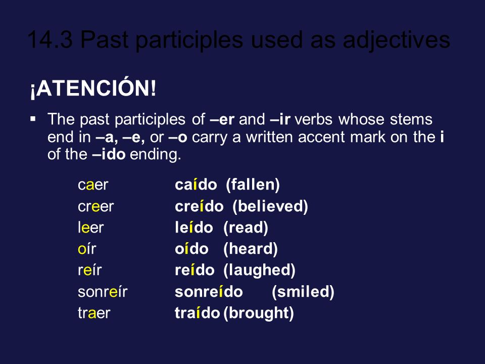 ¡ATENCIÓN! The past participles of –er and –ir verbs whose stems end in –a, –e, or –o carry a written accent mark on the i of the –ido ending.