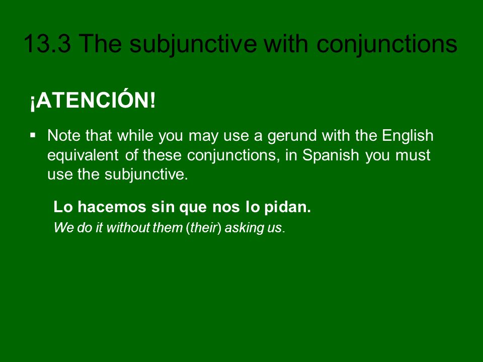 ¡ATENCIÓN! Note that while you may use a gerund with the English equivalent of these conjunctions, in Spanish you must use the subjunctive.