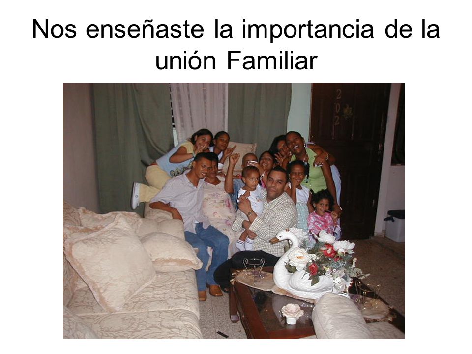 Nos enseñaste la importancia de la unión Familiar