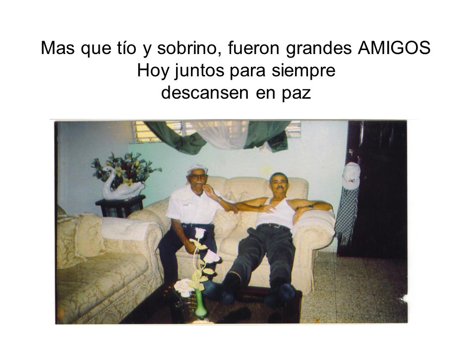 Mas que tío y sobrino, fueron grandes AMIGOS Hoy juntos para siempre descansen en paz