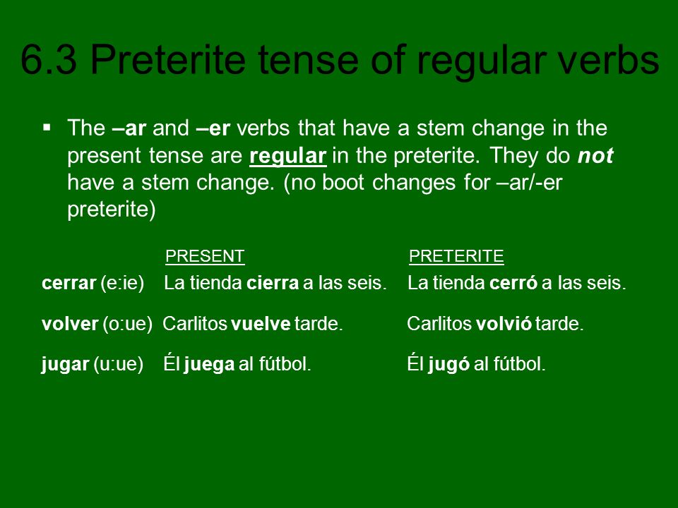 The –ar and –er verbs that have a stem change in the present tense are regular in the preterite. They do not have a stem change. (no boot changes for –ar/-er preterite)