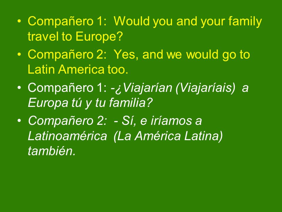 Compañero 1: Would you and your family travel to Europe