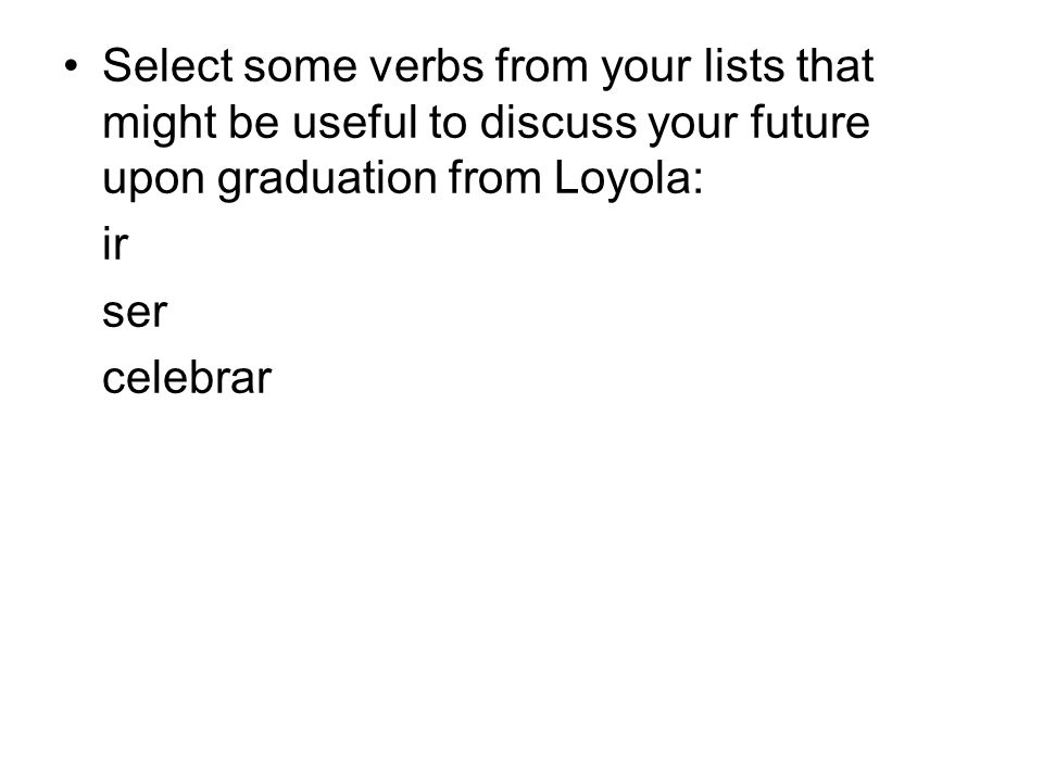 Select some verbs from your lists that might be useful to discuss your future upon graduation from Loyola: