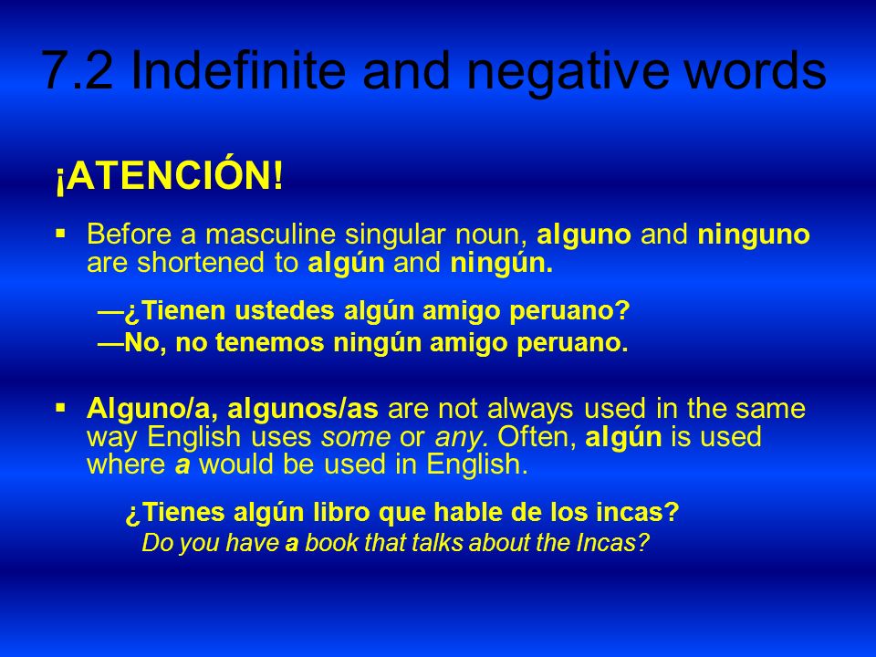 ¡ATENCIÓN! Before a masculine singular noun, alguno and ninguno are shortened to algún and ningún. —¿Tienen ustedes algún amigo peruano