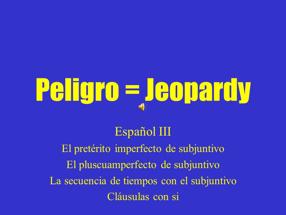 Peligro = Jeopardy Español III El pretérito imperfecto de subjuntivo