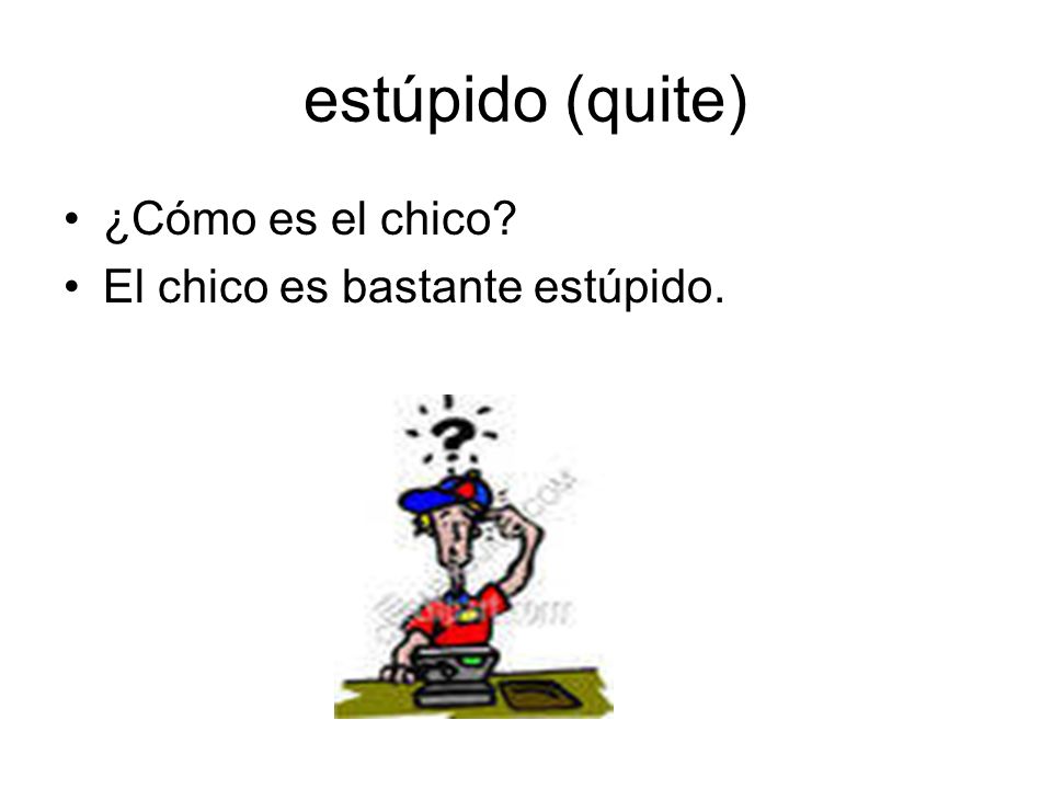estúpido (quite) ¿Cómo es el chico El chico es bastante estúpido.