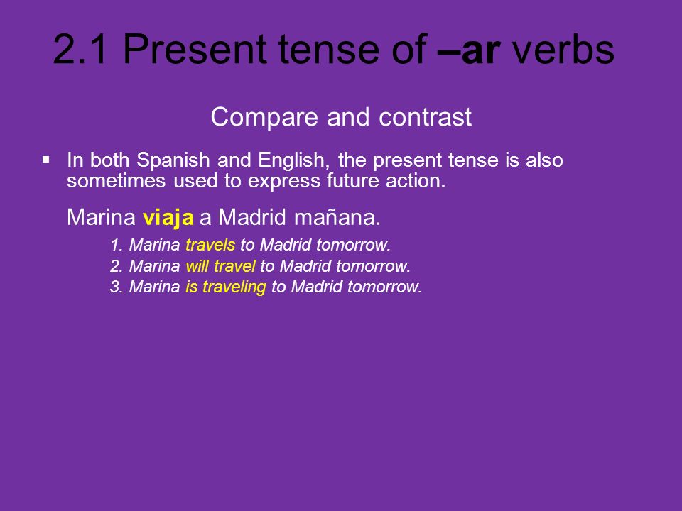Compare and contrast In both Spanish and English, the present tense is also sometimes used to express future action.