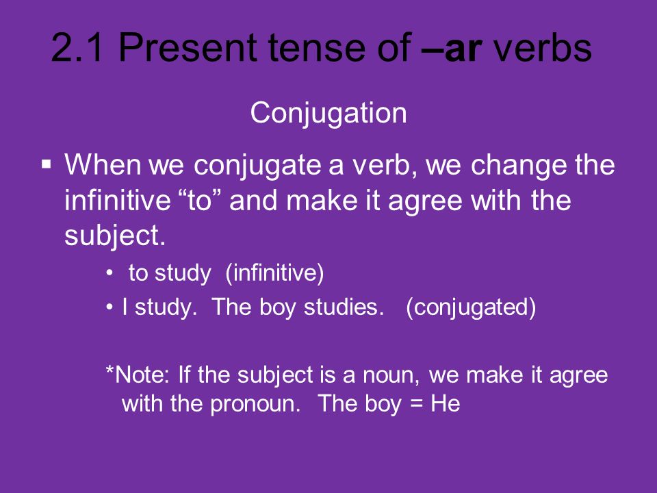 Conjugation When we conjugate a verb, we change the infinitive to and make it agree with the subject.