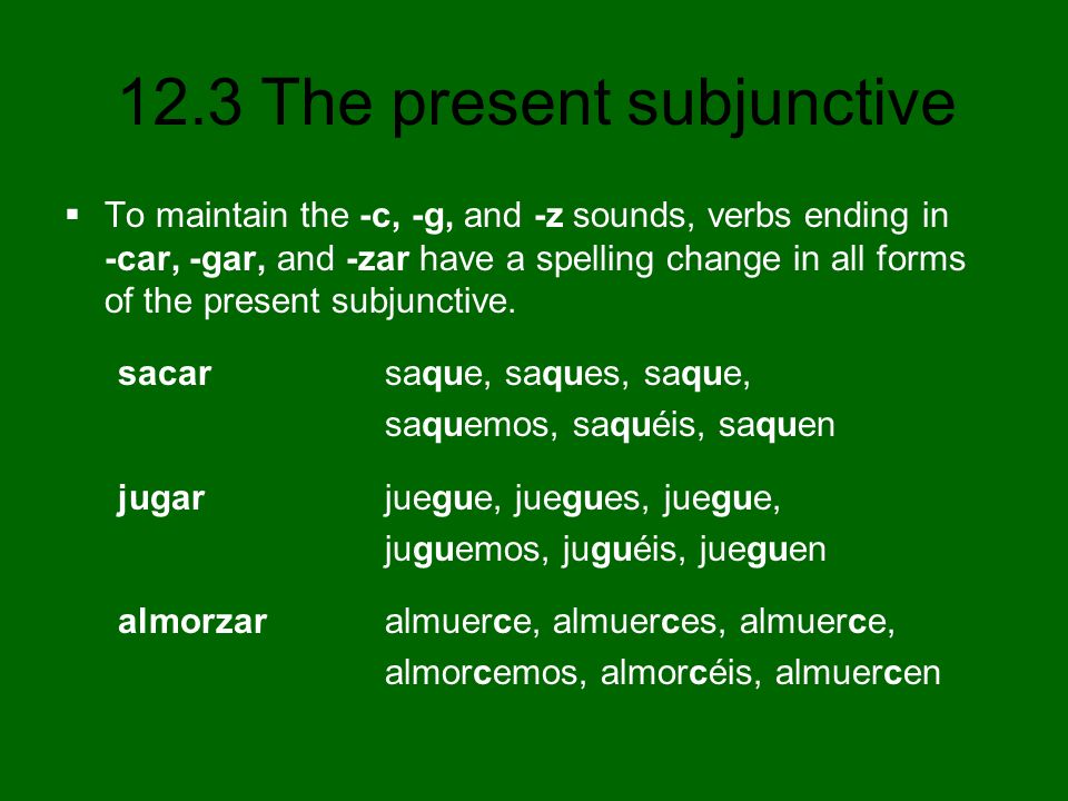 To maintain the -c, -g, and -z sounds, verbs ending in -car, -gar, and -zar have a spelling change in all forms of the present subjunctive.