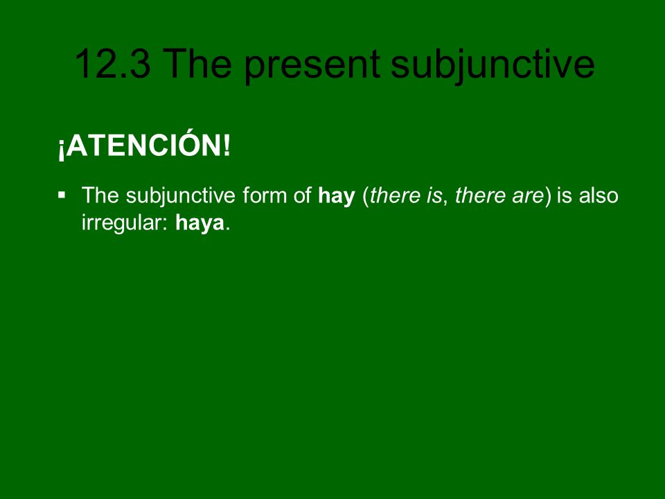 ¡ATENCIÓN! The subjunctive form of hay (there is, there are) is also irregular: haya.