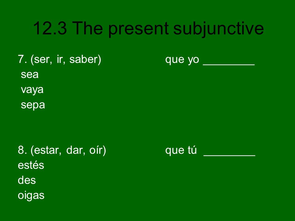 7. (ser, ir, saber) que yo ________ sea vaya sepa 8