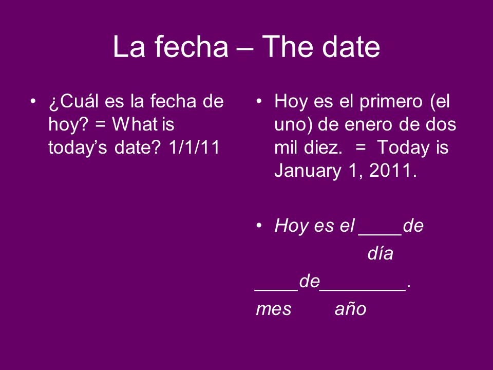 La fecha – The date ¿Cuál es la fecha de hoy = What is today’s date 1/1/11.
