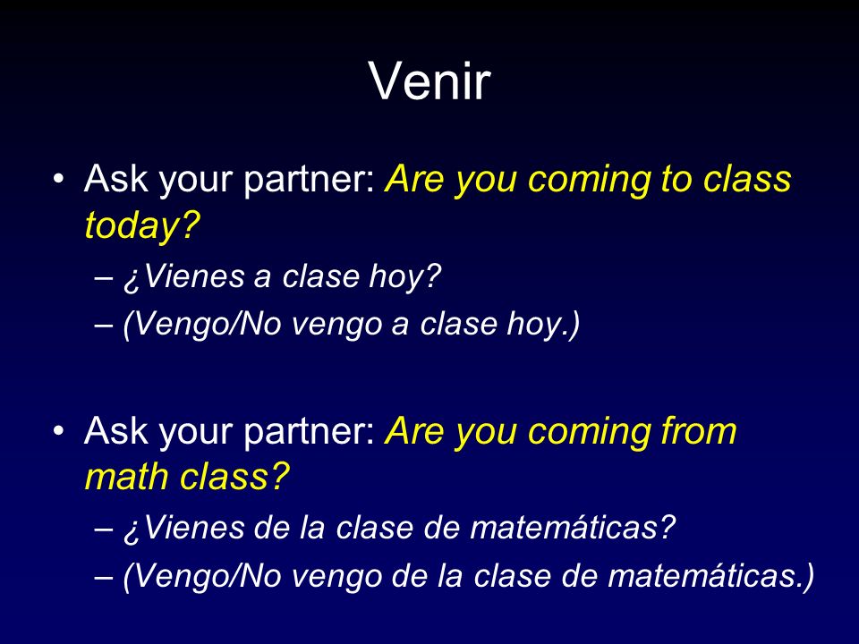 Venir Ask your partner: Are you coming to class today
