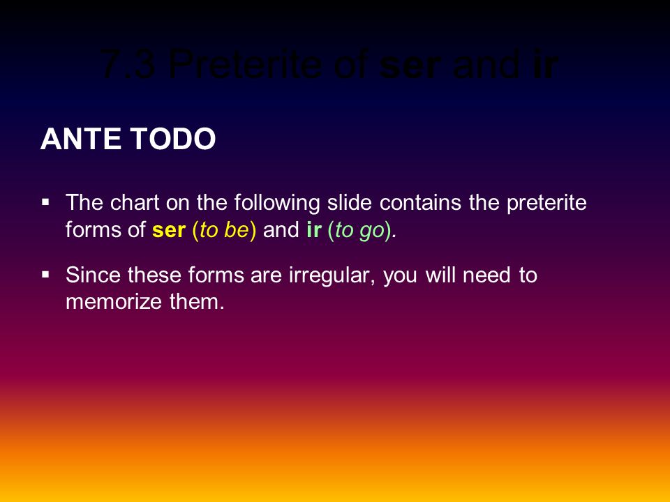 ANTE TODO The chart on the following slide contains the preterite forms of ser (to be) and ir (to go).