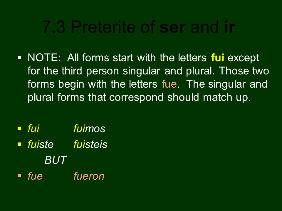 NOTE: All forms start with the letters fui except for the third person singular and plural. Those two forms begin with the letters fue. The singular and plural forms that correspond should match up.