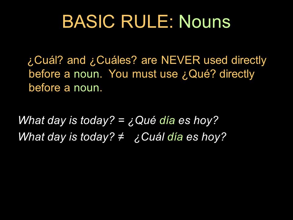 BASIC RULE: Nouns ¿Cuál and ¿Cuáles are NEVER used directly before a noun. You must use ¿Qué directly before a noun.