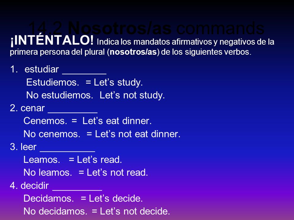 ¡INTÉNTALO! Indica los mandatos afirmativos y negativos de la primera persona del plural (nosotros/as) de los siguientes verbos.