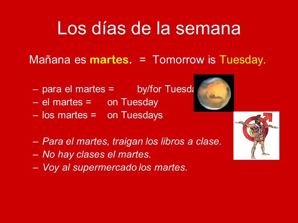 Los días de la semana Mañana es martes. = Tomorrow is Tuesday.