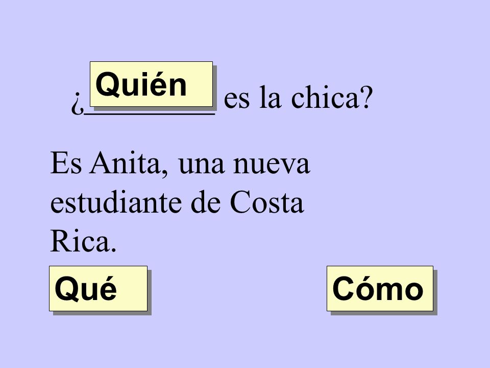 Quién ¿________ es la chica Es Anita, una nueva estudiante de Costa Rica. Qué Cómo