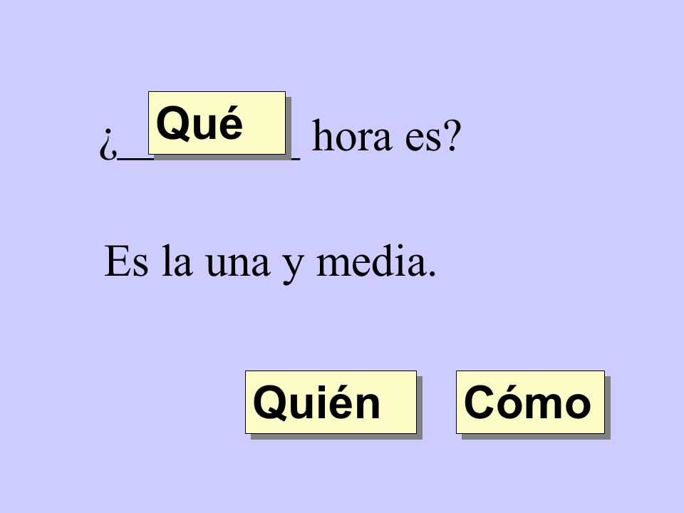 Qué ¿________ hora es Es la una y media. Quién Cómo