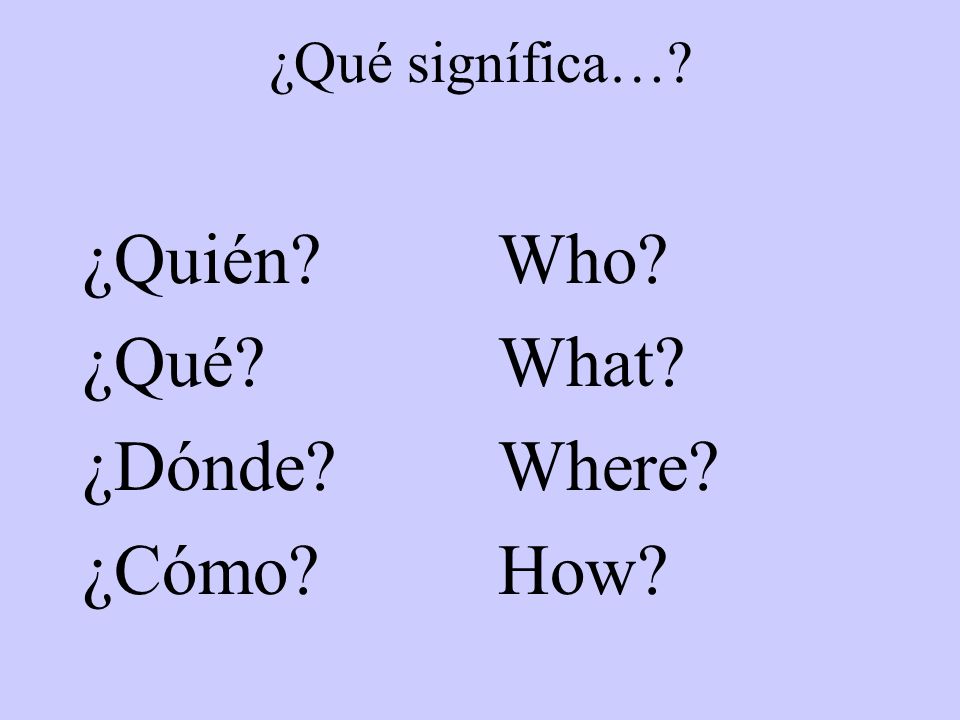 ¿Qué signífica… ¿Quién ¿Qué ¿Dónde ¿Cómo Who What Where How