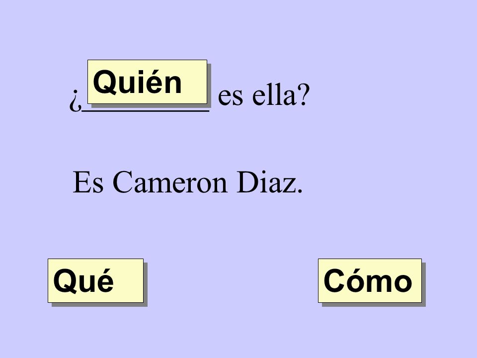 Quién ¿________ es ella Es Cameron Diaz. Qué Cómo