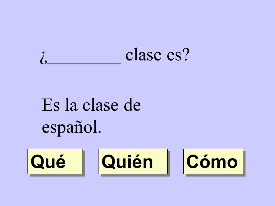 ¿________ clase es Es la clase de español. Qué Quién Cómo