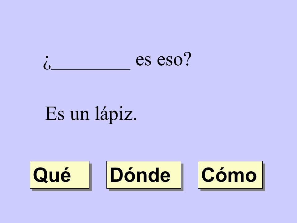 ¿________ es eso Es un lápiz. Qué Dónde Cómo