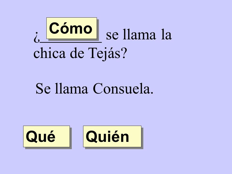 Cómo ¿________ se llama la chica de Tejás Se llama Consuela. Qué Quién