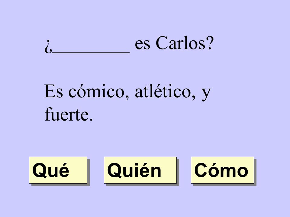 ¿________ es Carlos Es cómico, atlético, y fuerte. Qué Quién Cómo