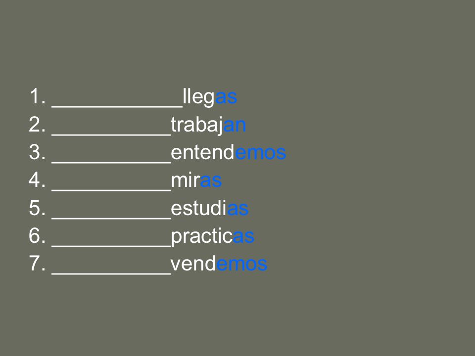 1. ___________llegas 2. __________trabajan. 3. __________entendemos. 4. __________miras. 5. __________estudias.