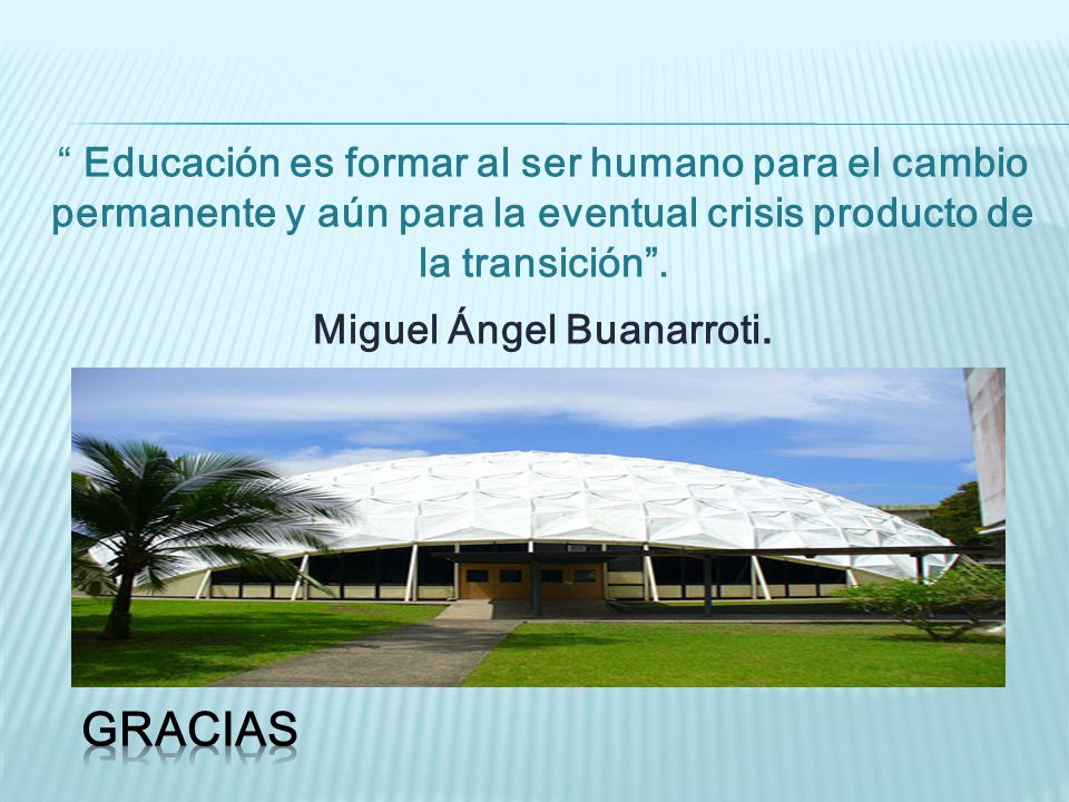 Educación es formar al ser humano para el cambio permanente y aún para la eventual crisis producto de la transición . Miguel Ángel Buanarroti.
