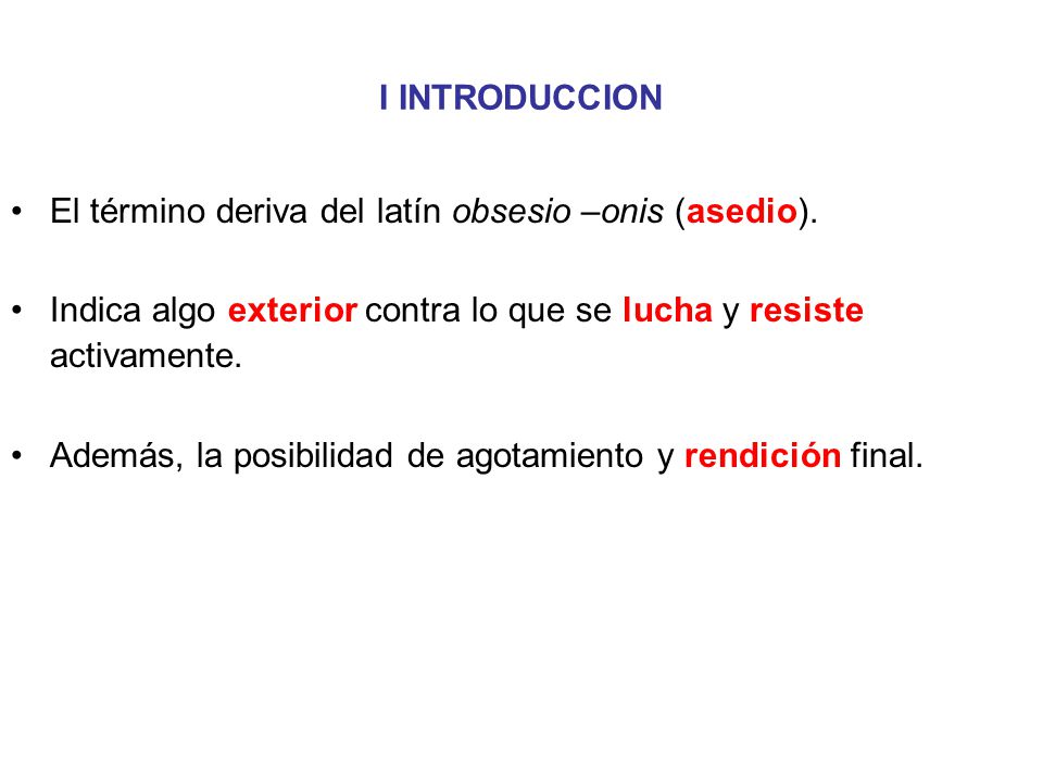 I INTRODUCCION El término deriva del latín obsesio –onis (asedio). Indica algo exterior contra lo que se lucha y resiste activamente.