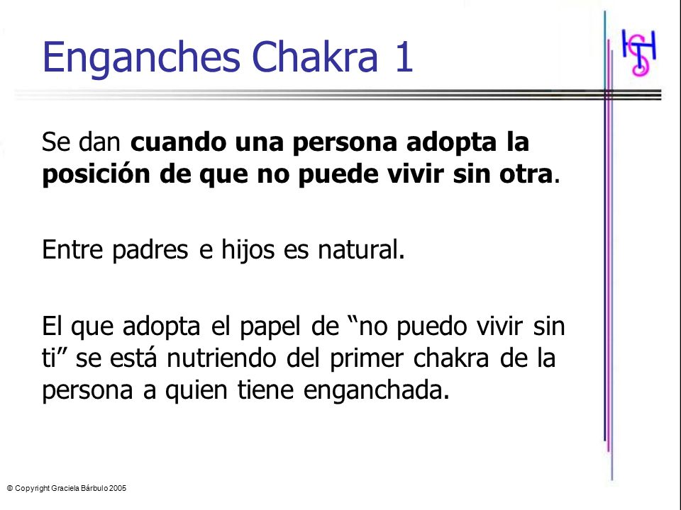 Enganches Chakra 1 Se dan cuando una persona adopta la posición de que no puede vivir sin otra. Entre padres e hijos es natural.