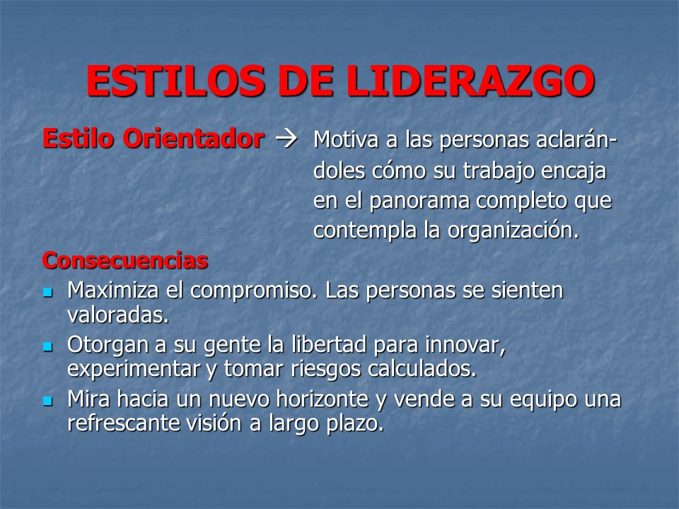 ESTILOS DE LIDERAZGO Estilo Orientador  Motiva a las personas aclarán- doles cómo su trabajo encaja.