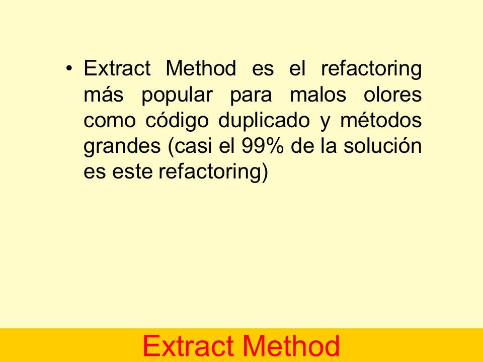 Extract Method es el refactoring más popular para malos olores como código duplicado y métodos grandes (casi el 99% de la solución es este refactoring)