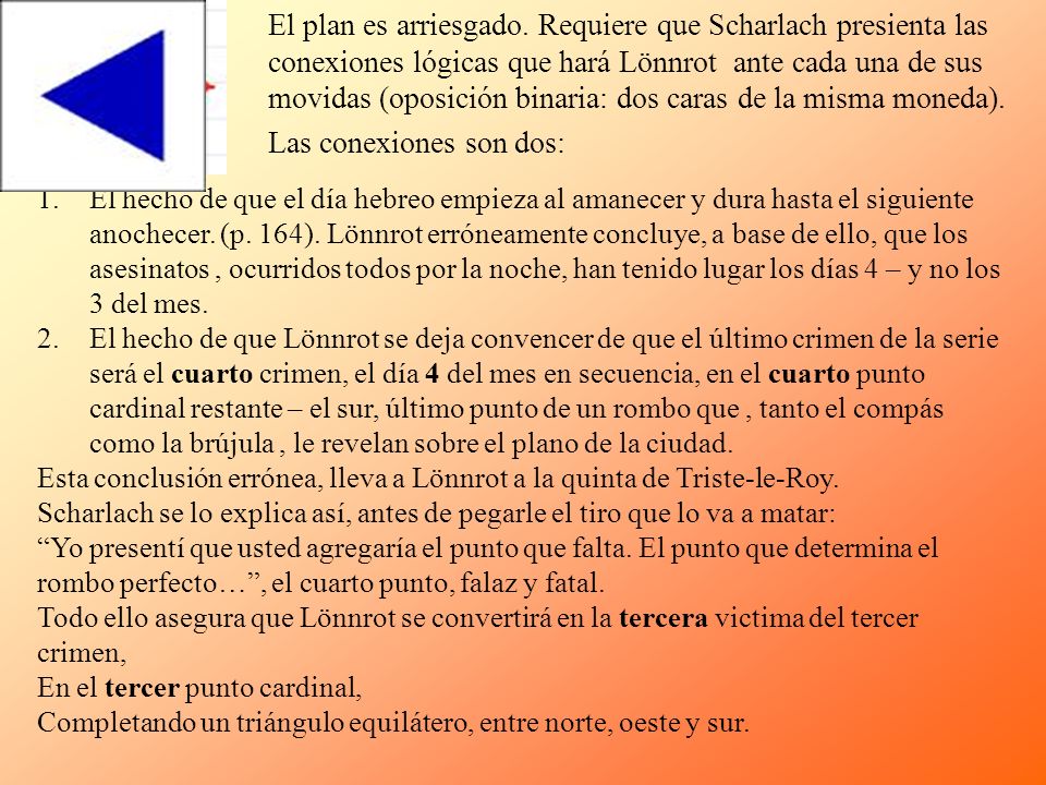 El plan es arriesgado. Requiere que Scharlach presienta las conexiones lógicas que hará Lönnrot ante cada una de sus movidas (oposición binaria: dos caras de la misma moneda). Las conexiones son dos: