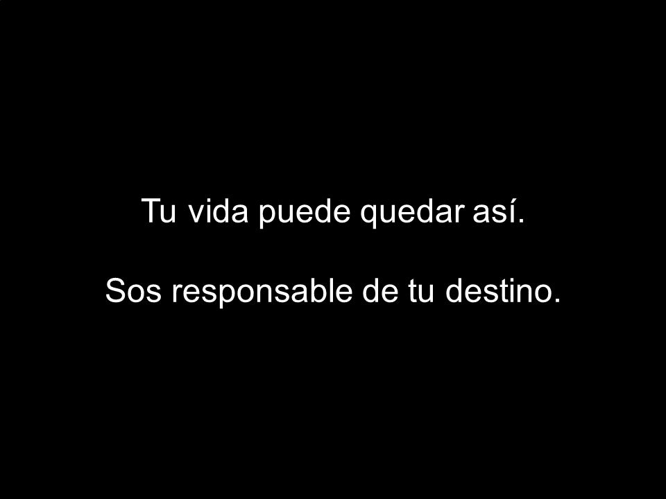 Tu vida puede quedar así. Sos responsable de tu destino.