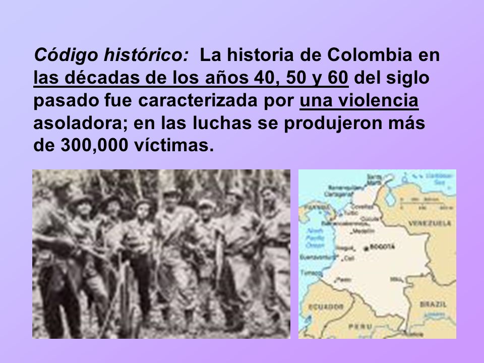 Código histórico: La historia de Colombia en las décadas de los años 40, 50 y 60 del siglo pasado fue caracterizada por una violencia asoladora; en las luchas se produjeron más de 300,000 víctimas.