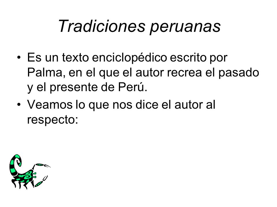 Tradiciones peruanas Es un texto enciclopédico escrito por Palma, en el que el autor recrea el pasado y el presente de Perú.